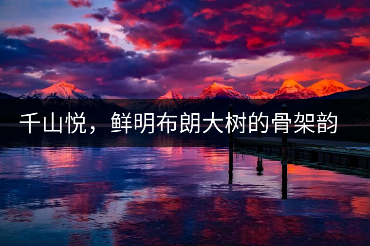 千山悅，鮮明布朗大樹的骨架韻味