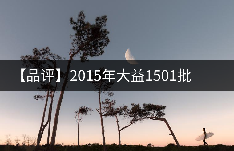 【品評】2015年大益1501批普洱·源普洱生茶