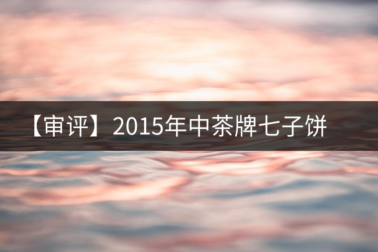 【審評】2015年中茶牌七子餅茶君印甘純（熟茶）