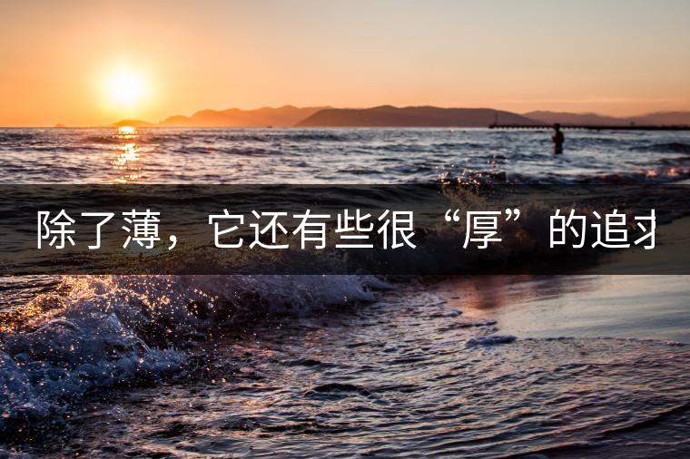 除了薄，它還有些很“厚”的追求（組圖）