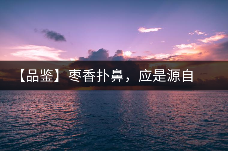 【品鑒】棗香撲鼻，應(yīng)是源自嘉木