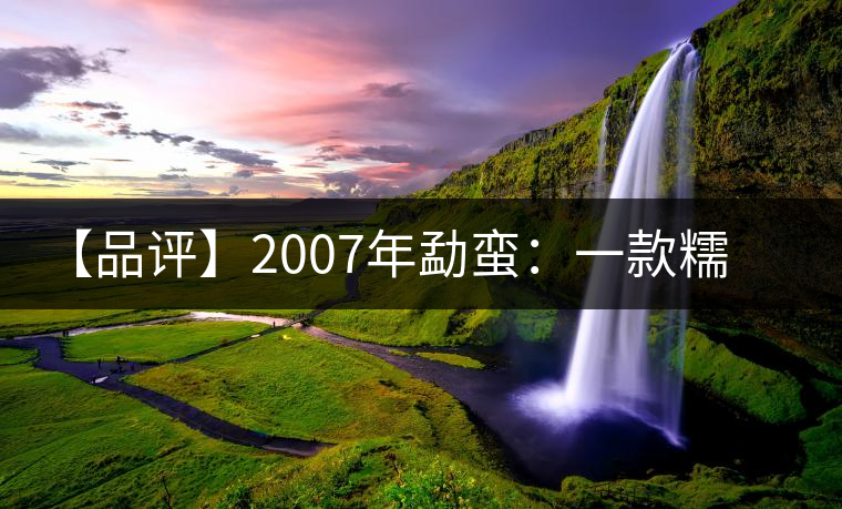 【品評】2007年勐蠻：一款糯感十足、被時間記住的普洱熟茶