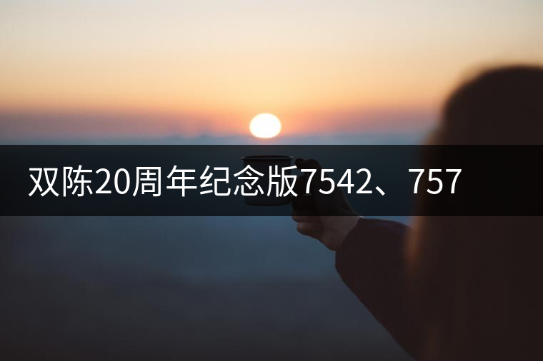 雙陳20周年紀(jì)念版7542、7572今日正式上市