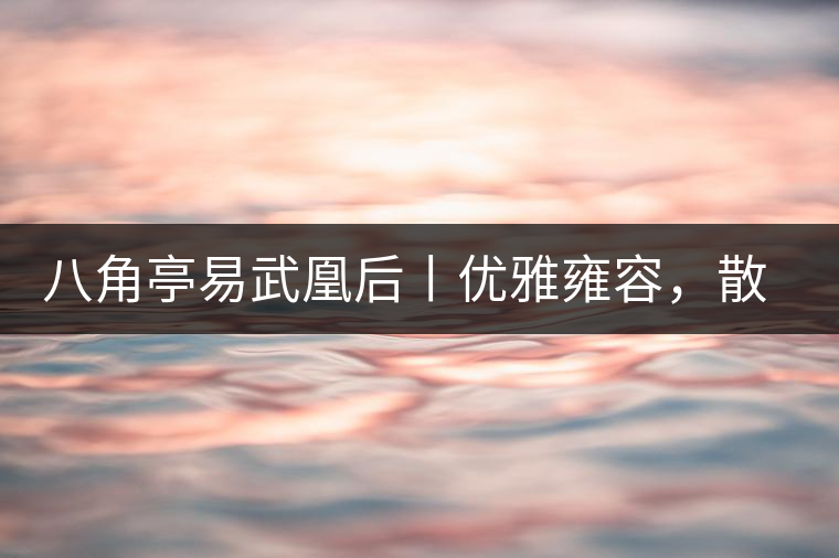 八角亭易武凰后丨優(yōu)雅雍容，散發(fā)尊貴氣質(zhì)
