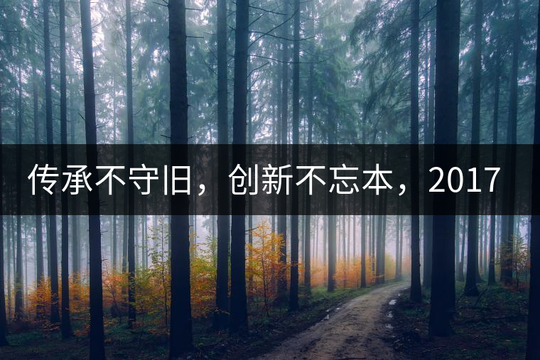 傳承不守舊，創(chuàng)新不忘本，2017年書劍號重磅來襲！