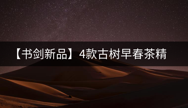 【書劍新品】4款古樹早春茶精彩上市！