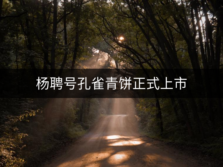 楊聘號孔雀青餅正式上市 楊聘號孔雀青餅正式上市