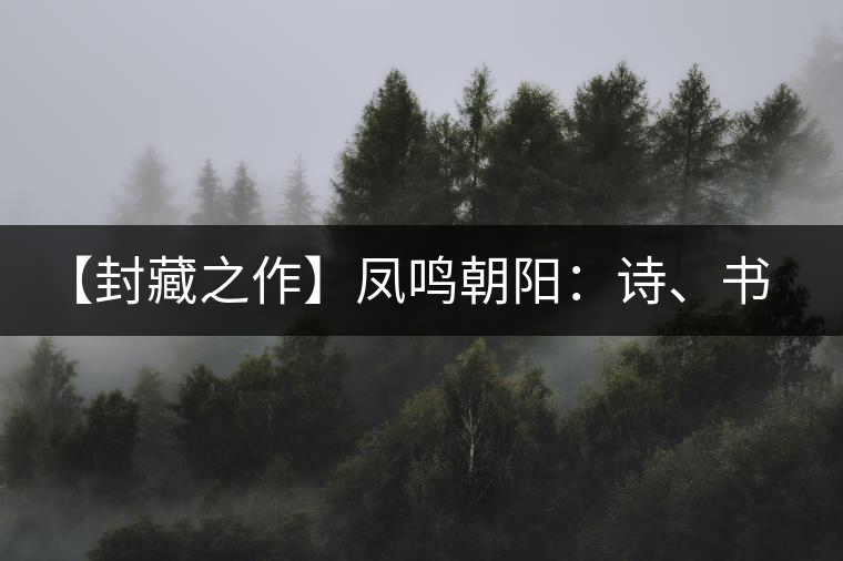 【封藏之作】鳳鳴朝陽：詩、書、畫、印一個都不少