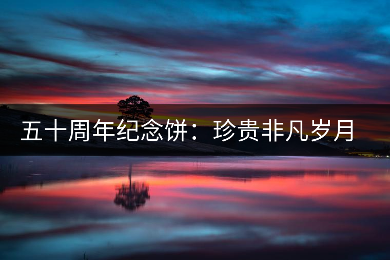 五十周年紀(jì)念餅：珍貴非凡歲月留金