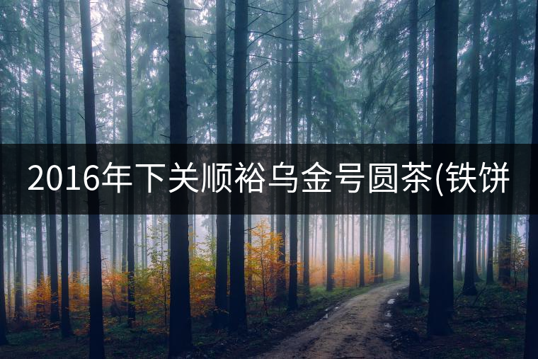 2016年下關(guān)順裕烏金號(hào)圓茶(鐵餅)即將上市！