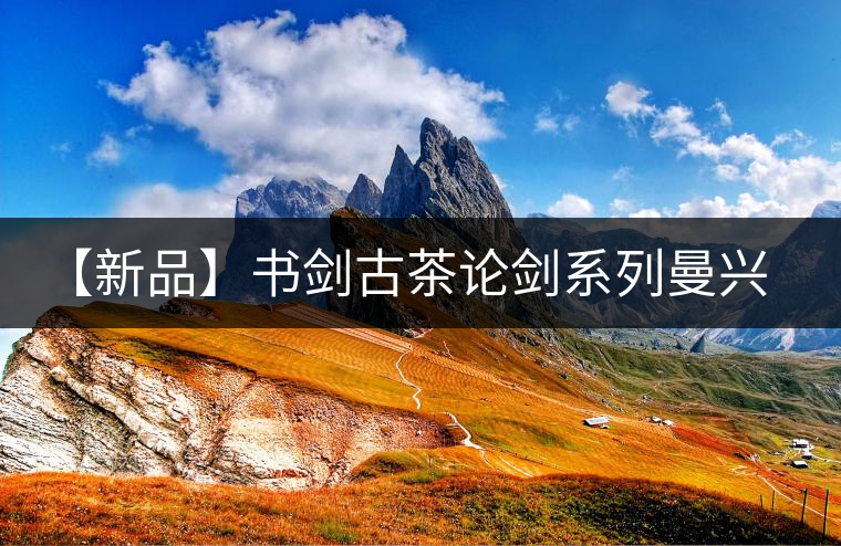【新品】書劍古茶論劍系列曼興竜來襲! 【新品】書劍古茶論劍系列曼興竜來襲!