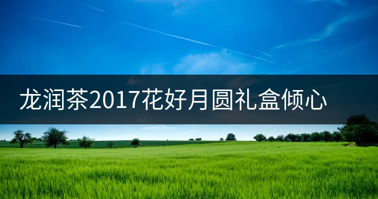 龍潤茶2017花好月圓禮盒傾心登場，中秋有它才算團(tuán)圓！