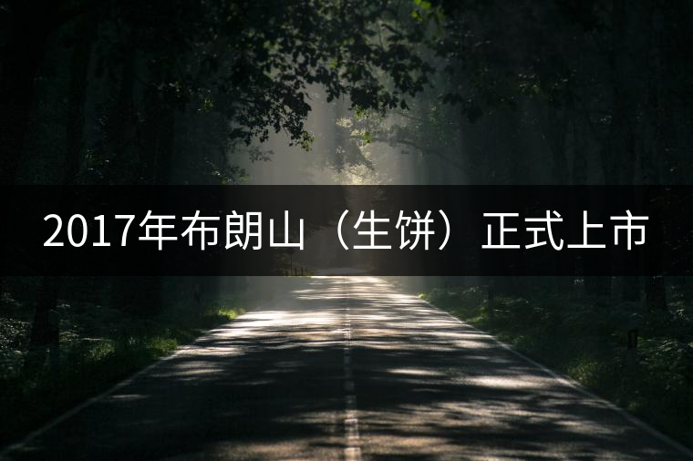 2017年布朗山（生餅）正式上市