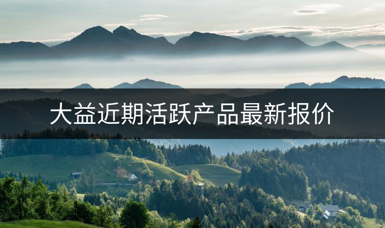 大益近期活躍產(chǎn)品最新報價