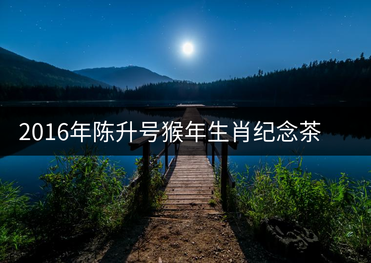 2016年陳升號猴年生肖紀(jì)念茶猴餅即將上市 2016年陳升號猴年生肖紀(jì)念茶猴餅即將上市