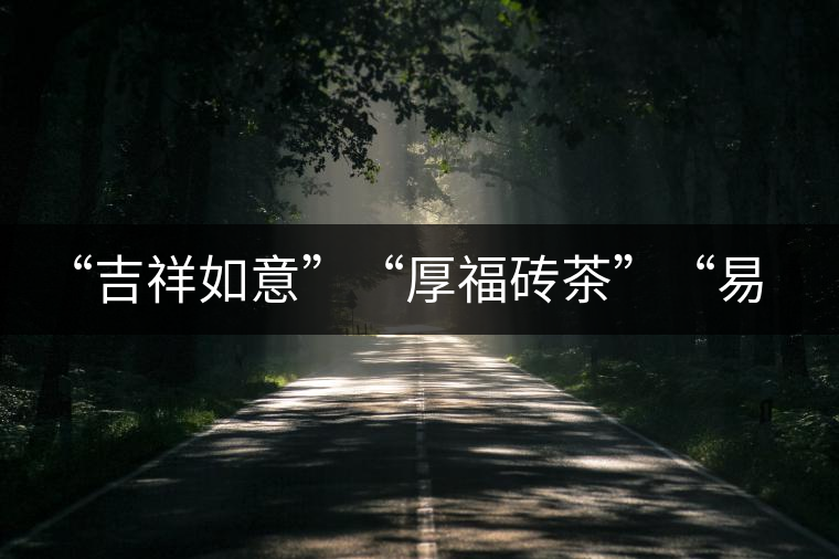 “吉祥如意”“厚福磚茶”“易武茗珠”新品聯(lián)袂上市！