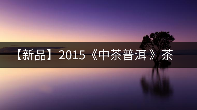 【新品】2015《中茶普洱 》茶美生活 醉美“臻品藍印”! 【新品】2015《中茶普洱 》茶美生活 醉美“臻品藍印”!