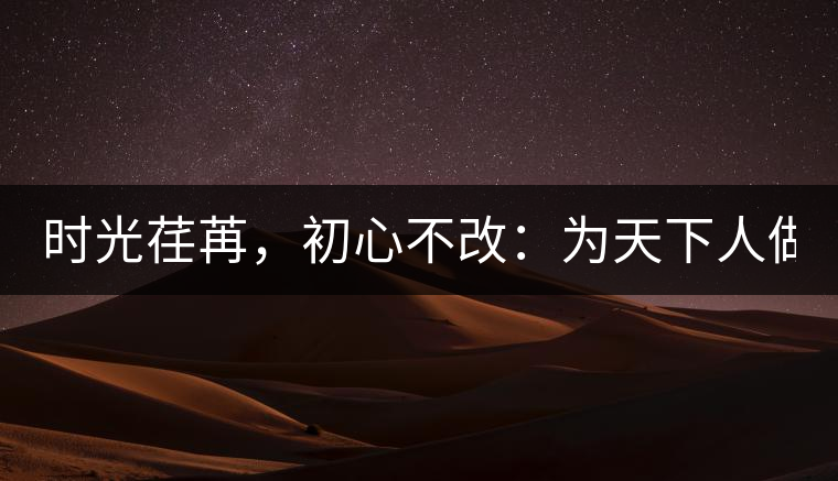 時(shí)光荏苒，初心不改：為天下人做好茶！