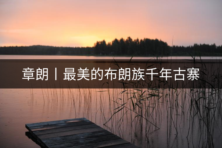 章朗丨最美的布朗族千年古寨 章朗丨最美的布朗族千年古寨