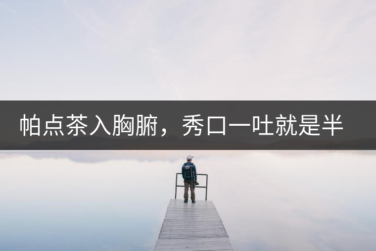 帕點茶入胸腑，秀口一吐就是半座布朗山