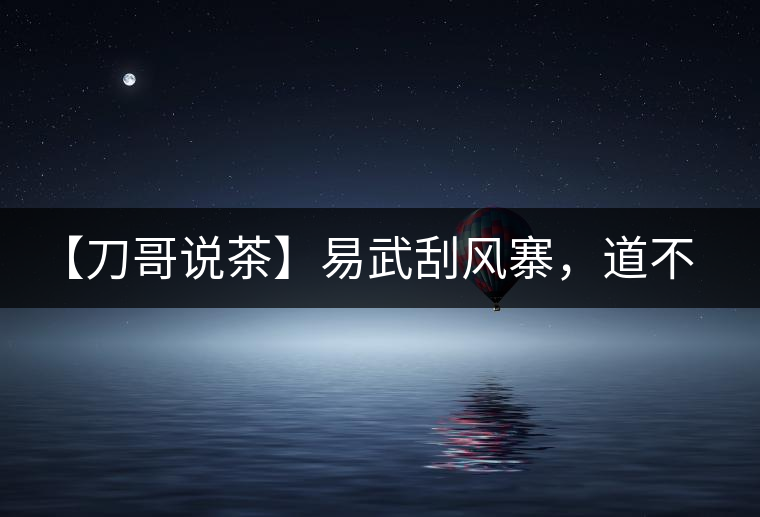 【刀哥說茶】易武刮風寨，道不盡的柔美