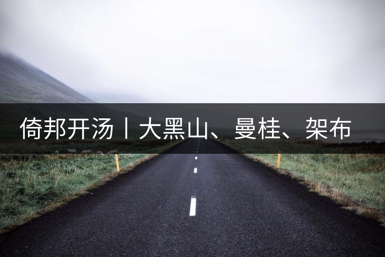 倚邦開湯丨大黑山、曼桂、架布、貓耳朵