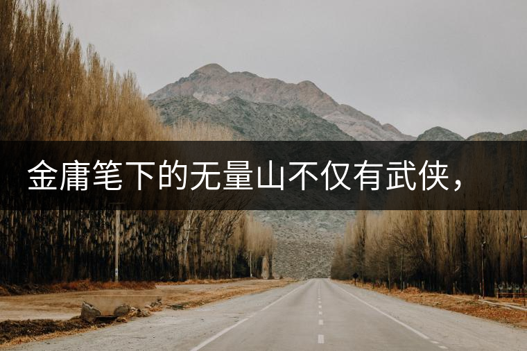 金庸筆下的無量山不僅有武俠，還有好茶