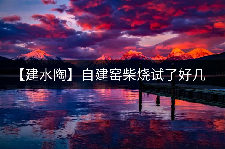 【建水陶】自建窯柴燒試了好幾次，終于出一些自認(rèn)為還可以的東