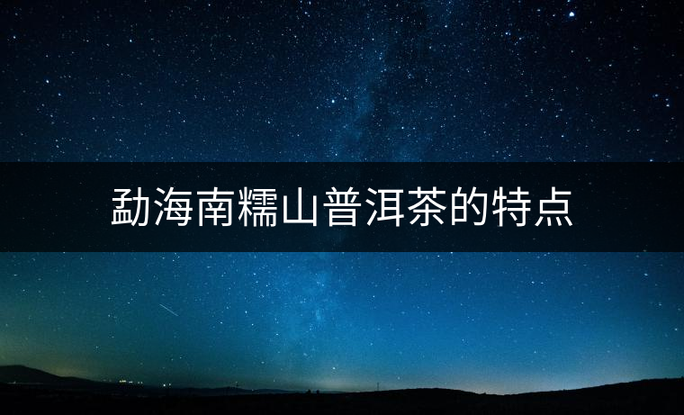 勐海南糯山普洱茶的特點