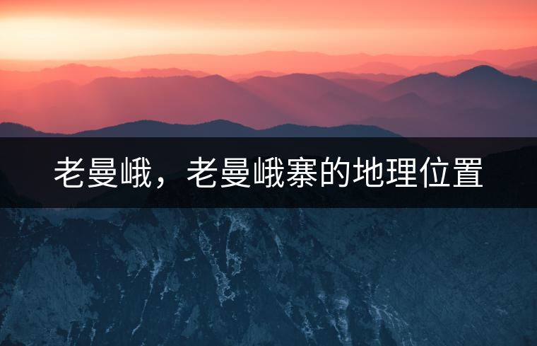 老曼峨，老曼峨寨的地理位置