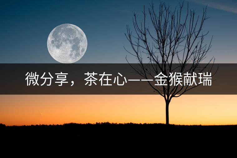 微分享，茶在心——金猴獻(xiàn)瑞