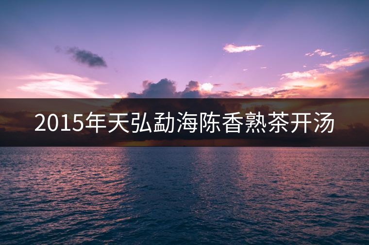 2015年天弘勐海陳香熟茶開湯