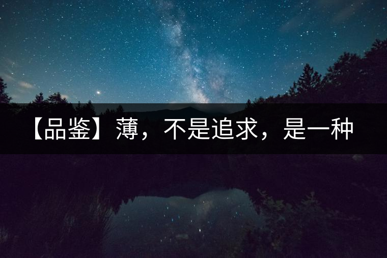 【品鑒】薄，不是追求，是一種境界