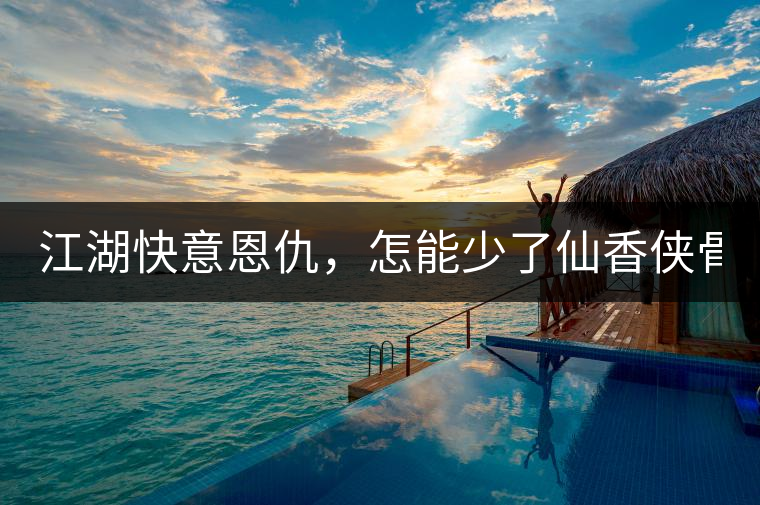 江湖快意恩仇，怎能少了仙香俠骨？