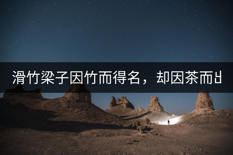 滑竹梁子因竹而得名，卻因茶而出名。