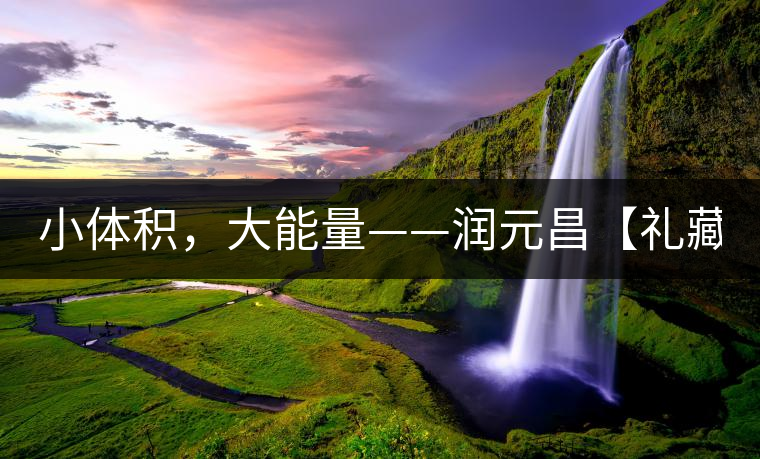 小體積，大能量——潤元昌【禮藏圓茶】