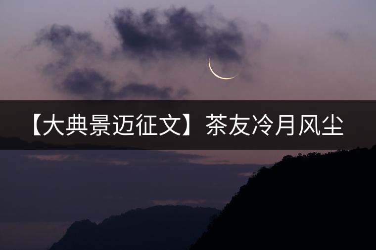 【大典景邁征文】茶友冷月風(fēng)塵 開湯品鑒