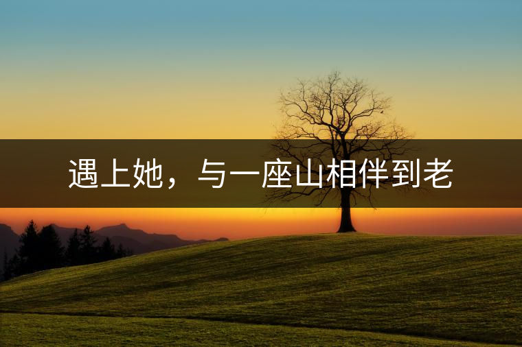 遇上她，與一座山相伴到老