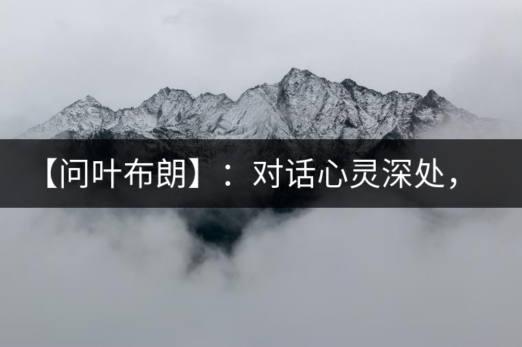 【問葉布朗】：對話心靈深處，感受布朗神韻