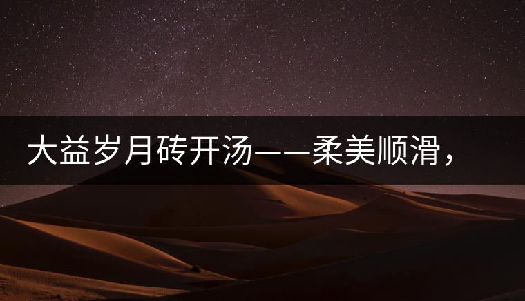 大益歲月磚開湯——柔美順滑，醇厚飽滿
