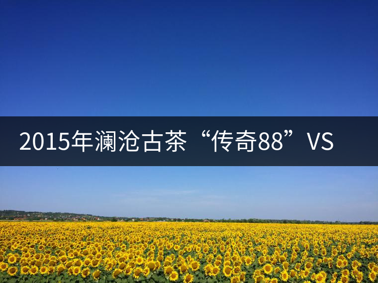 2015年瀾滄古茶“傳奇88”VS“宮廷丹珠” 2015年瀾滄古茶“傳奇88”VS“宮廷丹珠”