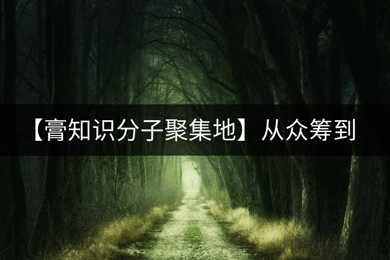 【膏知識分子聚集地】從眾籌到三體的節(jié)奏，你能跟上嗎？