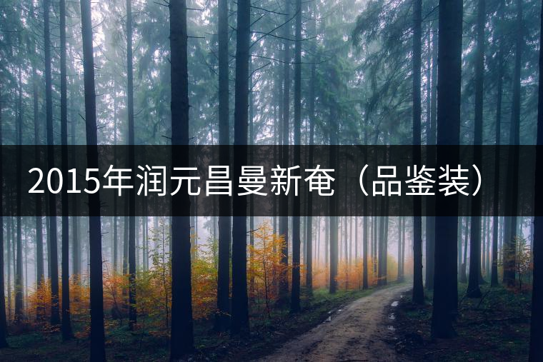 2015年潤(rùn)元昌曼新奄(品鑒裝)開(kāi)湯 2015年潤(rùn)元昌曼新奄(品鑒裝)開(kāi)湯