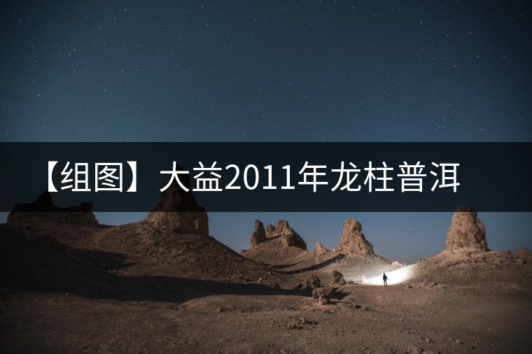 【組圖】大益2011年龍柱普洱熟茶開(kāi)湯