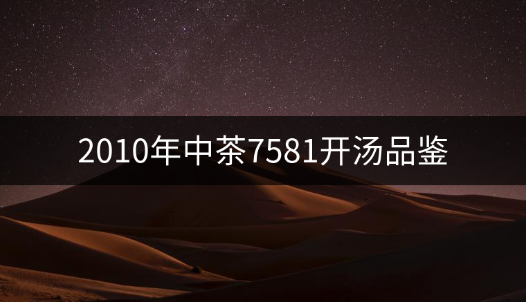 2010年中茶7581開(kāi)湯品鑒