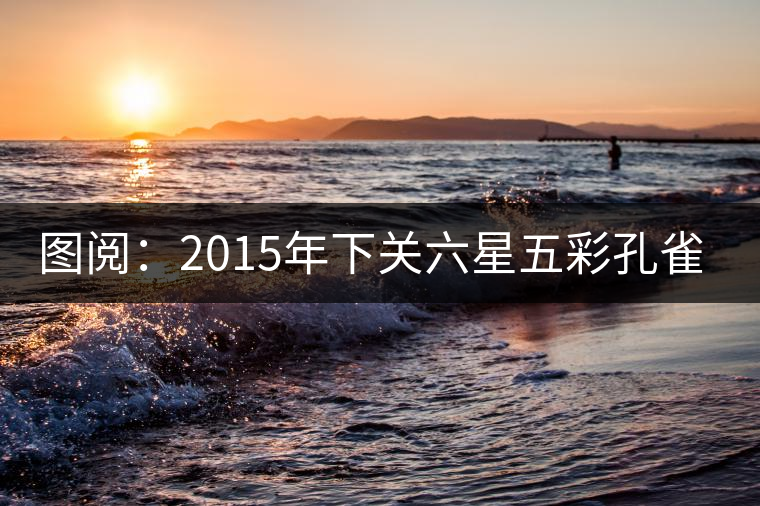 圖閱:2015年下關六星五彩孔雀開湯 圖閱:2015年下關六星五彩孔雀開湯