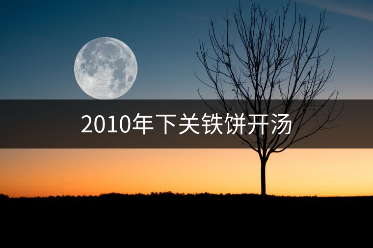 2010年下關(guān)鐵餅開湯 2010年下關(guān)鐵餅開湯