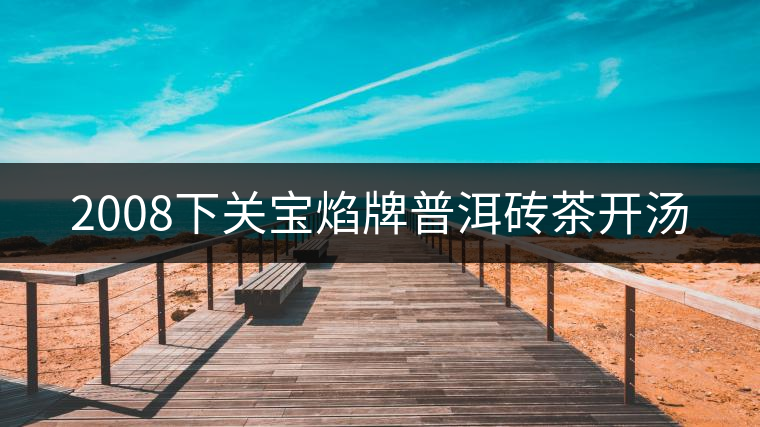 2008下關(guān)寶焰牌普洱磚茶開(kāi)湯 2008下關(guān)寶焰牌普洱磚茶開(kāi)湯