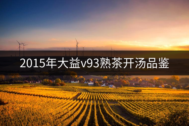 2015年大益v93熟茶開湯品鑒 2015年大益v93熟茶開湯品鑒
