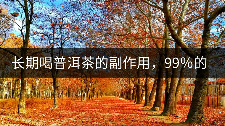 長期喝普洱茶的副作用，99％的人都中招了
